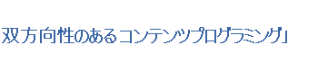 双方向性のあるコンテンツプログラミング」